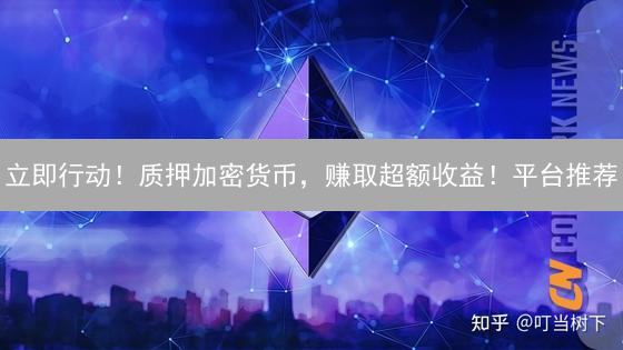 立即行动！质押加密货币，赚取超额收益！平台推荐