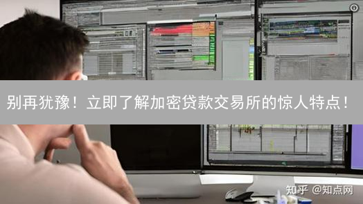别再犹豫！立即了解加密贷款交易所的惊人特点！