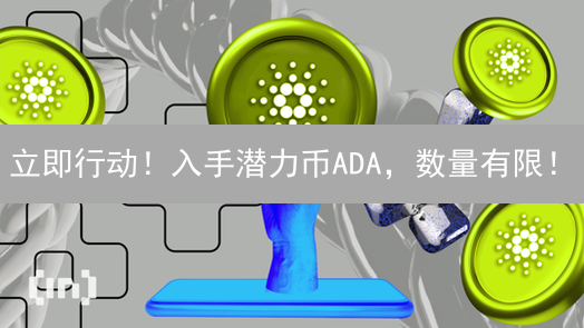 立即行动！入手潜力币ADA，数量有限！