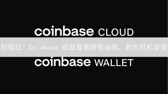 别错过！Coinbase 收益查看终极指南，教你轻松掌握
