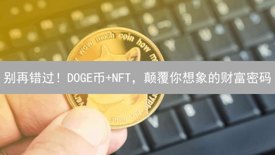 别再错过！DOGE币+NFT，颠覆你想象的财富密码？