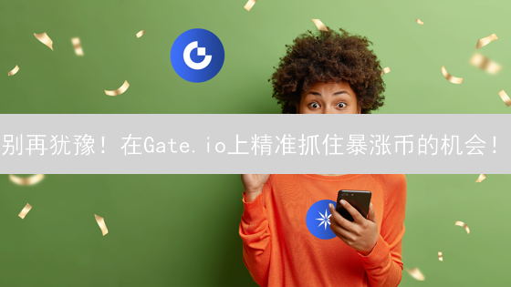 别再犹豫！在Gate.io上精准抓住暴涨币的机会！