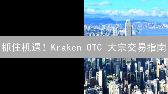 抓住机遇！Kraken OTC 大宗交易指南：专家解读