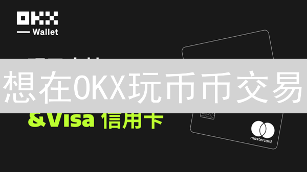 想在OKX玩币币交易？掌握这几步，新手也能轻松上手！