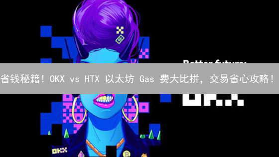 省钱秘籍！OKX vs HTX 以太坊 Gas 费大比拼，交易省心攻略！