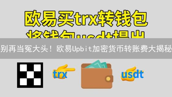 别再当冤大头！欧易Upbit加密货币转账费大揭秘：省钱秘籍看这里！